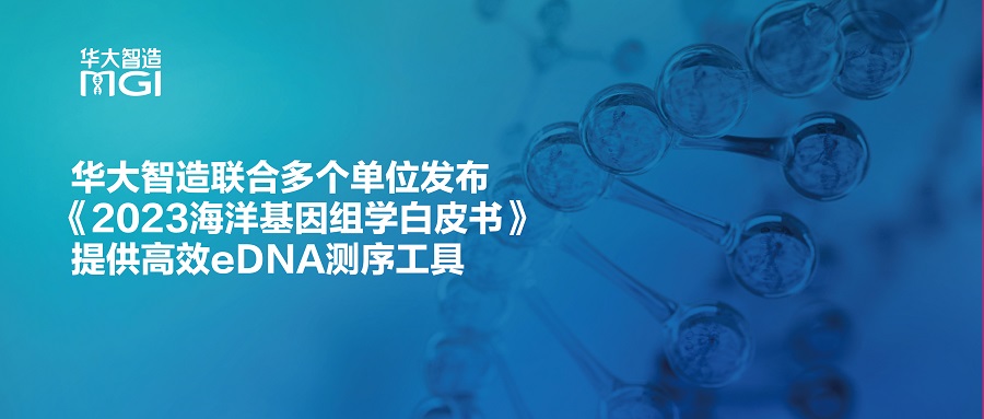 华大智造联合多个单位发布《2023海洋基因组学白皮书》，提供高效eDNA测序工具