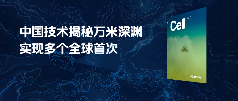 Cell封面！中国科学家绘制首个海洋最深生态系统图，平台赋能揭开深海生命神秘面纱